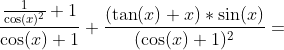 Formel: \frac{\frac{1}{\cos(x)^2} + 1}{\cos(x)+1} +\frac{(\tan(x)+x)*\sin(x)}{(\cos(x)+1)^2} =